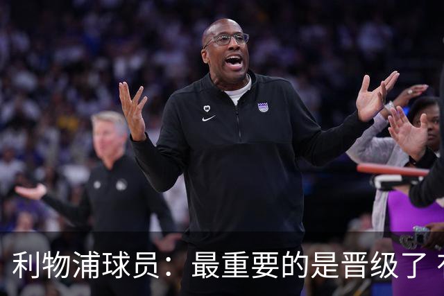 利物浦球员：最重要的是晋级了 有当四冠王的梦想