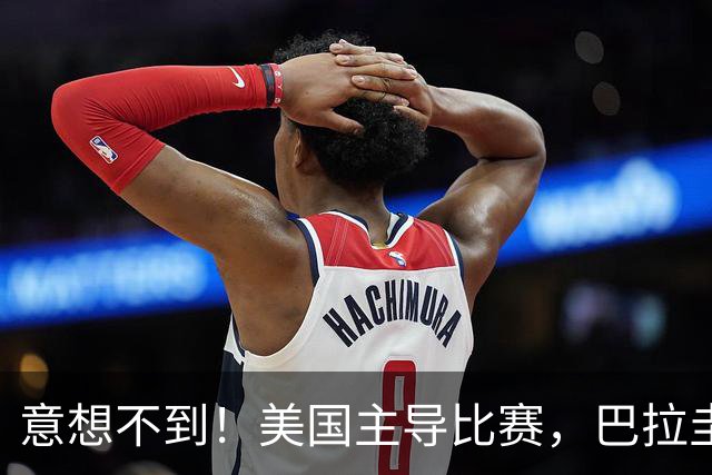 意想不到！美国主导比赛，巴拉圭疲于奔命，美国4比1大胜